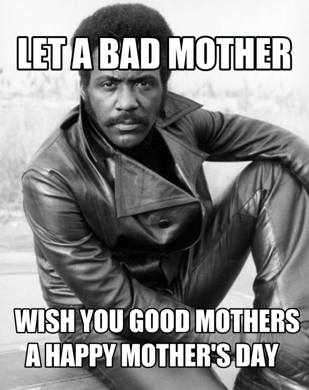 You dont have to be a good mother for this to still be your day