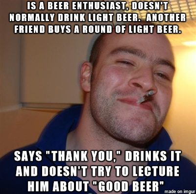 You ever have that friend who is a beer snob and wants to tell you about it all of the time How about a shout out to the Good Guy Beer Snob