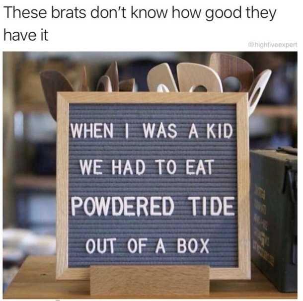 You have no idea how easy you kids have it