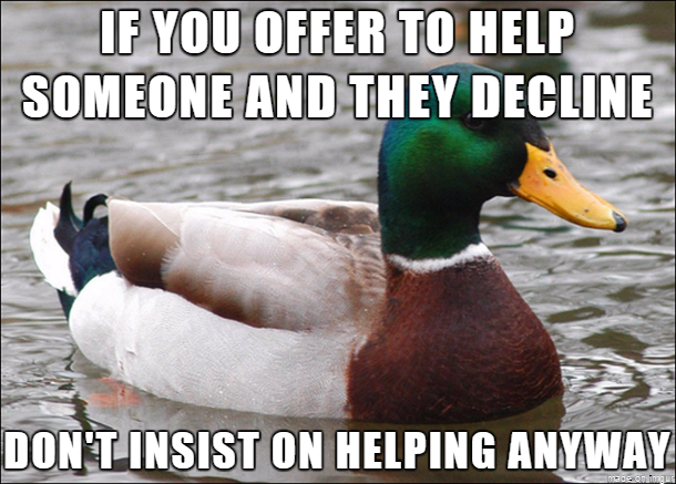 Your altruism is still noted However they have their reasons and you may actually be hurting their situation in ignorance