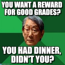 A friends dad said this to him when he said his friends were getting money for good grades