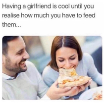 A lot and you also have to guess what she wants to eat every time