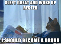 After drinking last night and waking up for work today