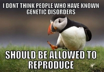 After reading an article about a woman with Cruzon Syndrome who went on to have FOUR children all affected by the same disorder this popped into my mind Ill be amazed if this gets even  upvote tbh