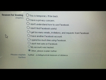 Apparently Facebook requires you to give an explanation if you try to deactivate your account