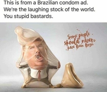 Apparently this is an actual condom ad from Brazil we are the laughing stock of the entire world because of him
