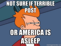 As a European this is how I feel whenever I make a post and get no responses