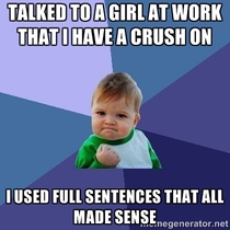 As a guy that turns into a bumbling fool when I try to talk to girl I am counting this as a win