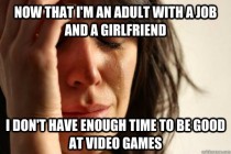 As a someone who grew up as a gamer this is my problem right now 