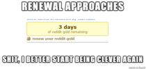 Every Time Im Gifted Reddit Gold and Its About to Expire