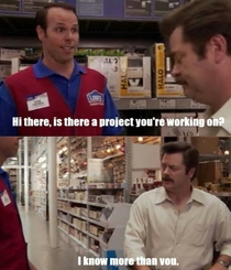 Everytime I go to Lowes or the Depot