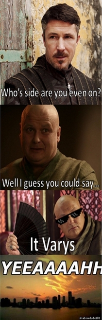 Gettin real tired of your shit Varys