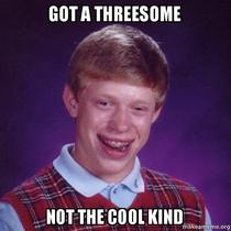 Got a threesome bad luck brian