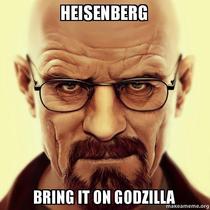 Heisenberg bring it godzilla