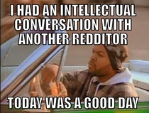 Hell I can be a douche but it was nice to have a conversation without any shit