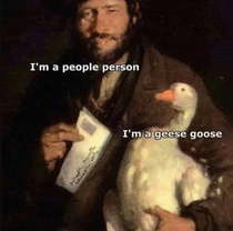 Hes a geese goose