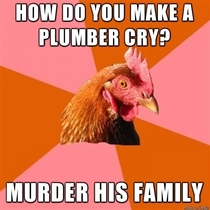 How do you make a plumber cry
