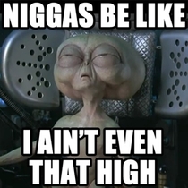 I aint even that high
