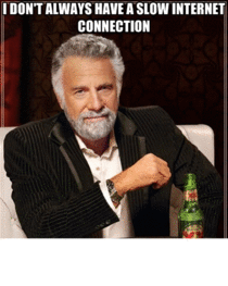I dont always have a slow internet connection