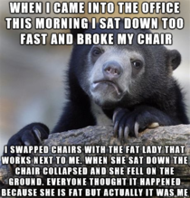 I feel bad because it would have happened to anyone who sat down in that chair