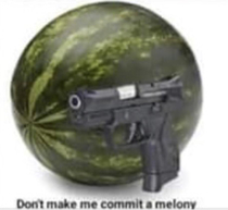 I got watermelons to keep me safe