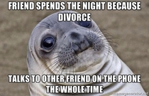 I invited my friend over because her husband is leaving her