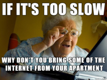 I live in an on-campus apartment When I visit home I usually complain about my parents slow internet This was my moms response