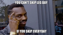 I never skip leg day