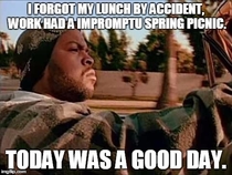 I realized I forgot my lunch pulling into work I was ready for a not so great day