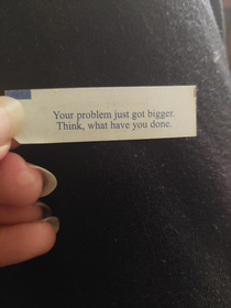 I recieved this fortune a few weeks after my mother and close friend died within  hours of each other last July I kept it as a reminder that things will always get worse