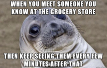 I start peeking down aisles trying to avoid them
