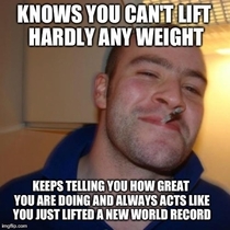 I started lifting weights for the first time ever at work and this guy has been constantly saying how awesome Im doing even though I cant lift hardly anything Really takes the pressure out of going to the gym Means a lot to have a friend like this