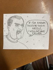 I work at a call center I like to draw my callers sometimes This is a real response I got from a guy today after I asked a him for HIS phone number