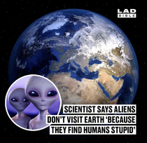 If I was a Alien I wouldnt visit either LoL