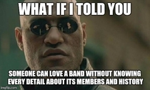If you ask me what bands I like you dont have to start quizzing me about them