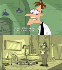 If you ever feel sad just remember none of the Doofenshmirtzs parents showed up for his birth