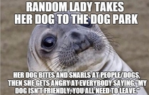 If your dog isnt nice dont take it to the dog park