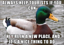 Im a bartender and always help tourists out when they come into the pub I live by this even if they dont buy a drink or leave a tip