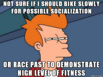Im biking a lot to get fit and meet women When I see one during my ride