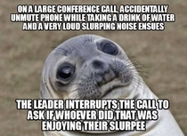 Im just thankful for the anonymity of conference calls