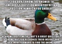 It always improves my self-esteem to hear this when asking questions in a new workplace