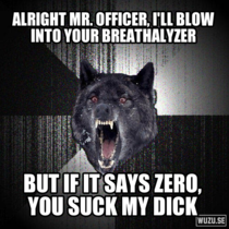Kid at my high school decades ago reportedly said this to a cop He had not in fact been drinking