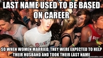 Made this connection this morning - In older times women never had their own careers so it was pointless to have their own last name
