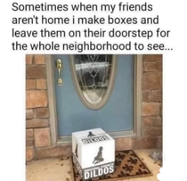 Making fake boxes and leaving them on your friends doorstep