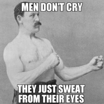 My girlfriend actually said this to me when I was crying