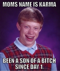 My moms legal name is Karma Her name gets tossed on here a lot Which allowed me to realize that Im the ultimate Bad Luck Brian