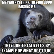 My parents think they did good raising me