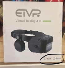 My VR headset comes in two colors black and Gary