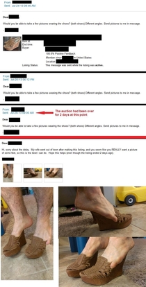 My wife tried selling her shoes on ebay Someone keeps asking for pics of her feet in them I replied