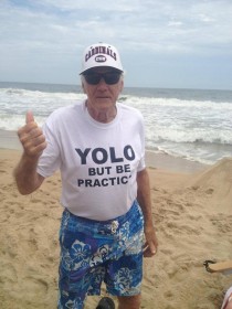 My  yr old Grandfather always says YOLO but be practical so I put it on a tshirt
